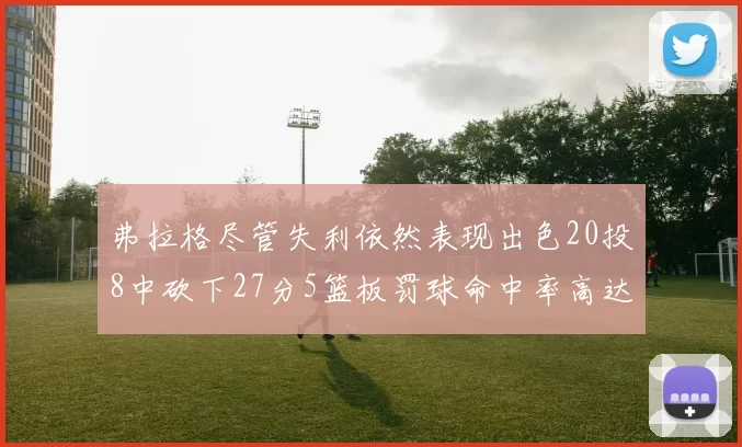 弗拉格尽管失利依然表现出色20投8中砍下27分5篮板罚球命中率高达786