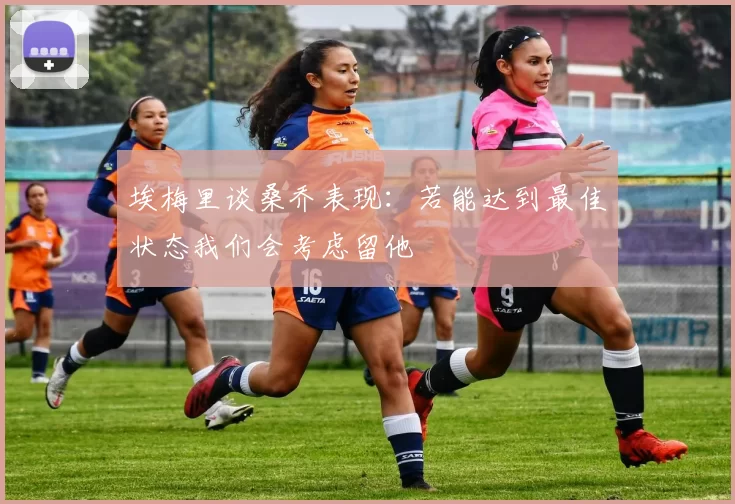 埃梅里谈桑乔表现：若能达到最佳状态我们会考虑留他