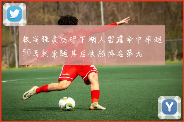 极高强度防守下湖人雷霆命中率超50马刺紧随其后快船排名第九
