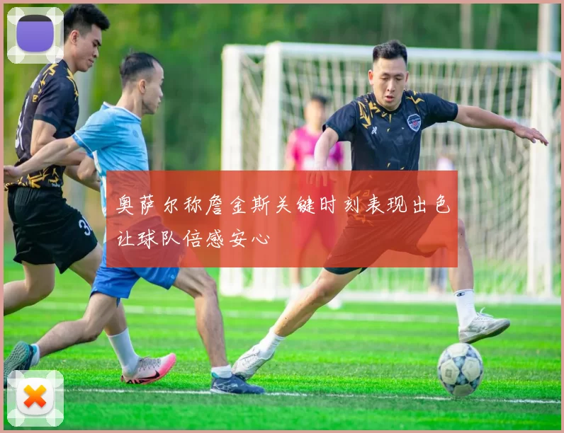 奥萨尔称詹金斯关键时刻表现出色让球队倍感安心