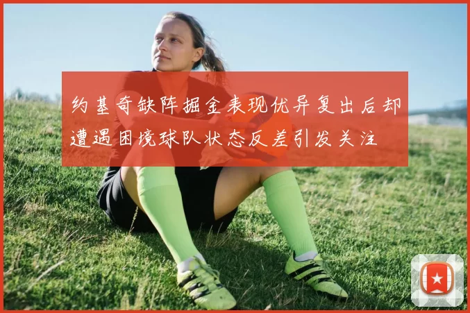 约基奇缺阵掘金表现优异复出后却遭遇困境球队状态反差引发关注