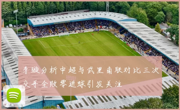 李璇分析中超与武里南联对比三次交手全败零进球引发关注