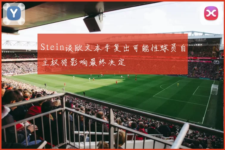 Stein谈欧文本季复出可能性球员自主权将影响最终决定