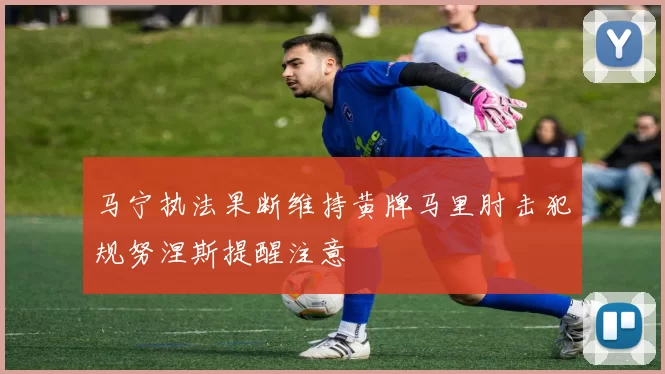 马宁执法果断维持黄牌马里肘击犯规努涅斯提醒注意