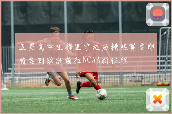 五星高中生穆里宁经历糟糕赛季即将告别欧洲前往NCAA新征程