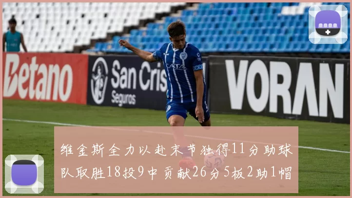 维金斯全力以赴末节独得11分助球队取胜18投9中贡献26分5板2助1帽
