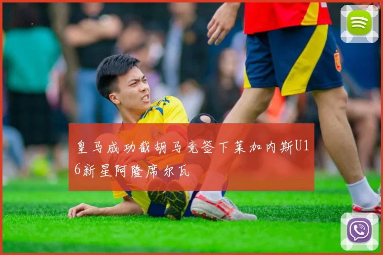 皇马成功截胡马竞签下莱加内斯U16新星阿隆席尔瓦