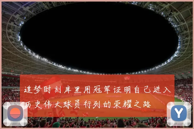 追梦时刻库里用冠军证明自己进入历史伟大球员行列的荣耀之路