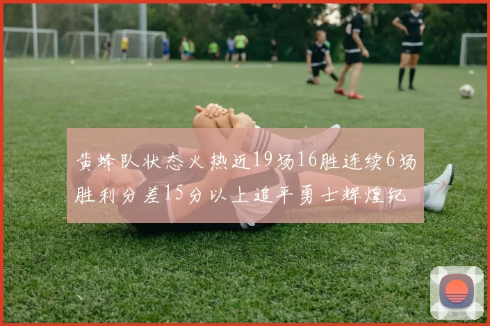 黄蜂队状态火热近19场16胜连续6场胜利分差15分以上追平勇士辉煌纪录