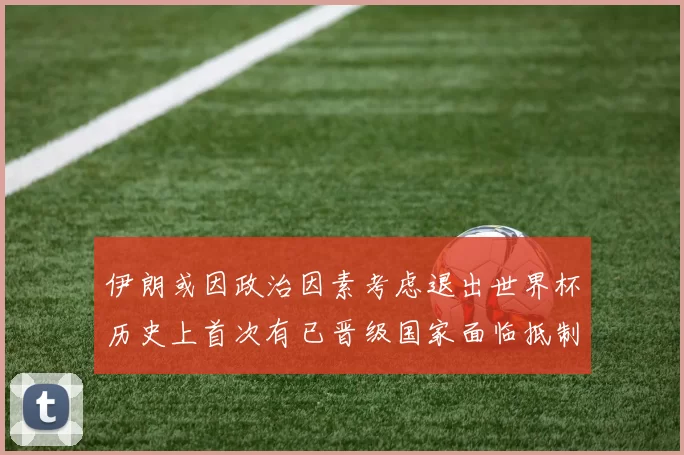 伊朗或因政治因素考虑退出世界杯历史上首次有已晋级国家面临抵制风险