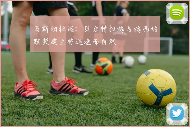 马斯切拉诺：贝尔特拉梅与梅西的默契建立将迅速而自然